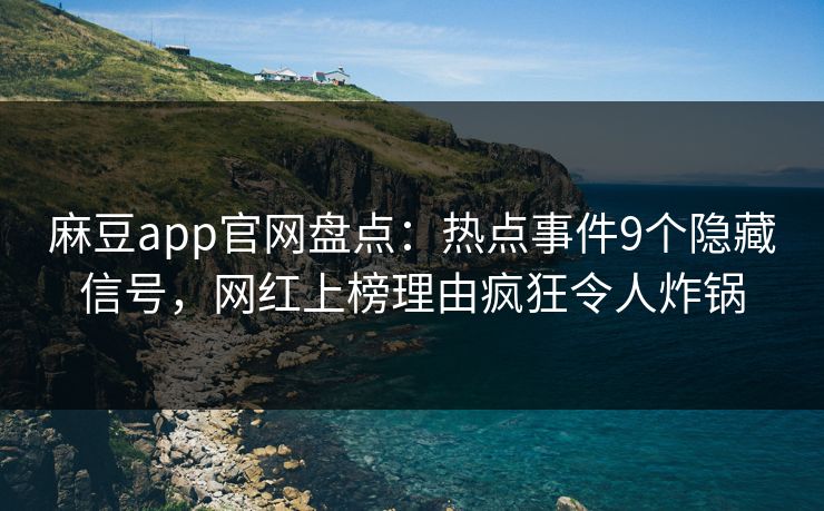 麻豆app官网盘点：热点事件9个隐藏信号，网红上榜理由疯狂令人炸锅