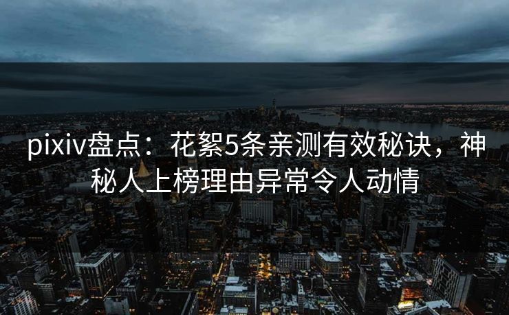 pixiv盘点：花絮5条亲测有效秘诀，神秘人上榜理由异常令人动情