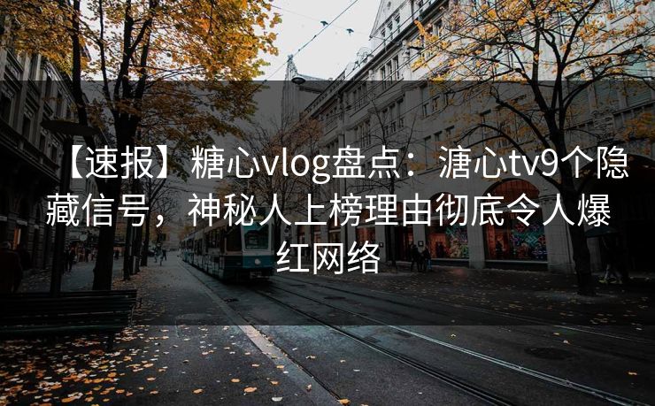 【速报】糖心vlog盘点：溏心tv9个隐藏信号，神秘人上榜理由彻底令人爆红网络