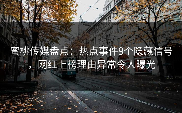 蜜桃传媒盘点：热点事件9个隐藏信号，网红上榜理由异常令人曝光